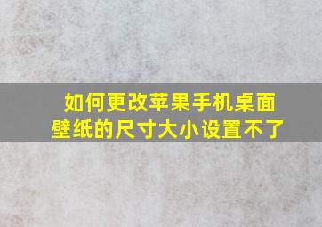 如何更改苹果手机桌面壁纸的尺寸大小设置不了