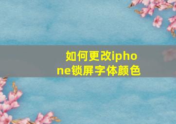 如何更改iphone锁屏字体颜色