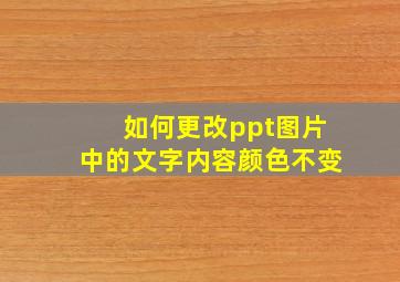 如何更改ppt图片中的文字内容颜色不变