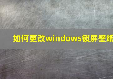 如何更改windows锁屏壁纸