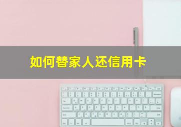 如何替家人还信用卡