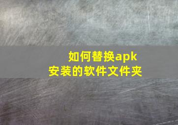 如何替换apk安装的软件文件夹