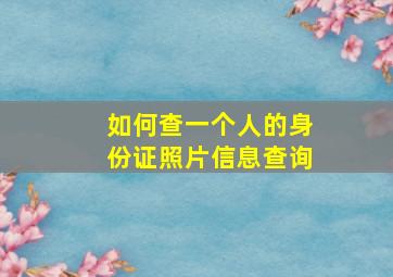 如何查一个人的身份证照片信息查询