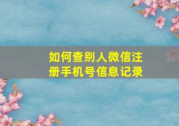 如何查别人微信注册手机号信息记录