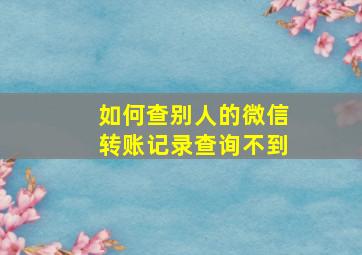 如何查别人的微信转账记录查询不到