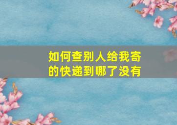 如何查别人给我寄的快递到哪了没有