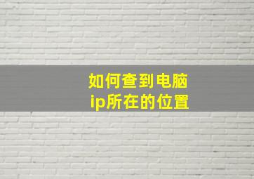 如何查到电脑ip所在的位置