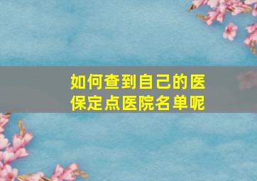 如何查到自己的医保定点医院名单呢