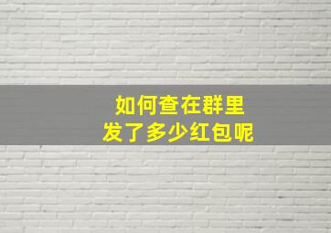 如何查在群里发了多少红包呢