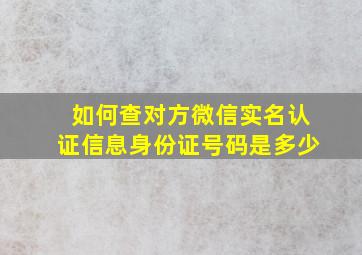 如何查对方微信实名认证信息身份证号码是多少