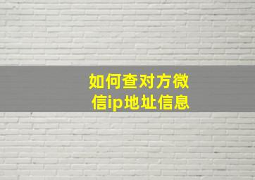 如何查对方微信ip地址信息