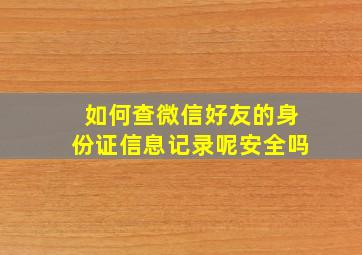 如何查微信好友的身份证信息记录呢安全吗