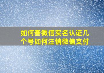 如何查微信实名认证几个号如何注销微信支付