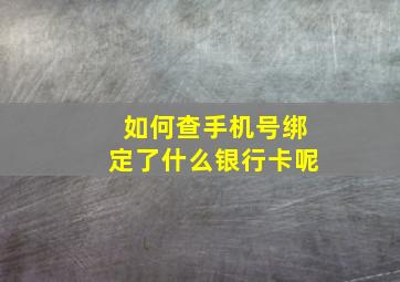 如何查手机号绑定了什么银行卡呢