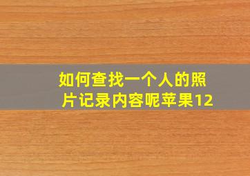 如何查找一个人的照片记录内容呢苹果12