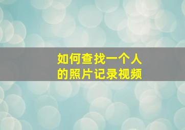 如何查找一个人的照片记录视频