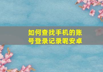 如何查找手机的账号登录记录呢安卓