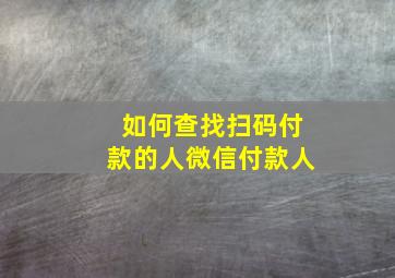 如何查找扫码付款的人微信付款人