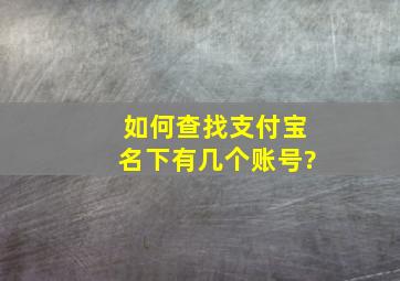 如何查找支付宝名下有几个账号?