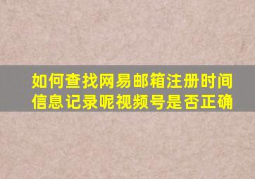 如何查找网易邮箱注册时间信息记录呢视频号是否正确