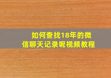 如何查找18年的微信聊天记录呢视频教程