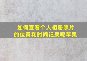 如何查看个人相册照片的位置和时间记录呢苹果