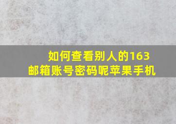 如何查看别人的163邮箱账号密码呢苹果手机