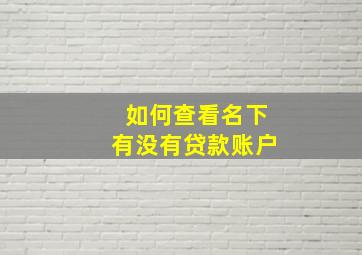 如何查看名下有没有贷款账户