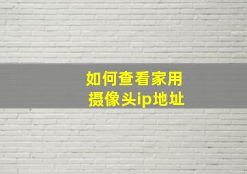 如何查看家用摄像头ip地址