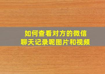 如何查看对方的微信聊天记录呢图片和视频