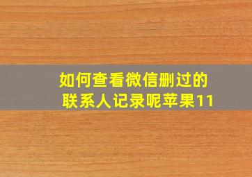 如何查看微信删过的联系人记录呢苹果11