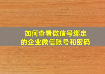 如何查看微信号绑定的企业微信账号和密码