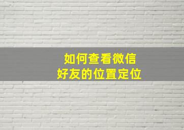 如何查看微信好友的位置定位