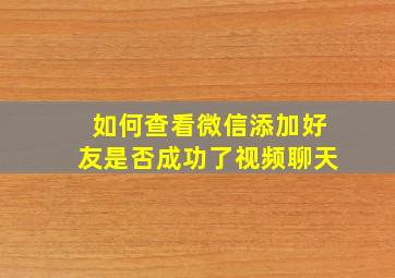 如何查看微信添加好友是否成功了视频聊天