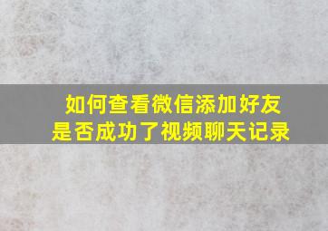 如何查看微信添加好友是否成功了视频聊天记录