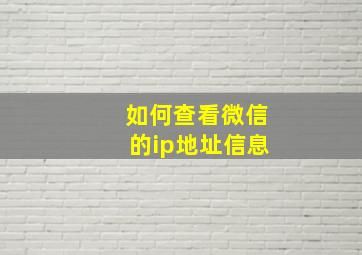 如何查看微信的ip地址信息