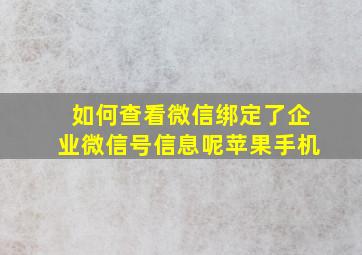 如何查看微信绑定了企业微信号信息呢苹果手机