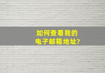 如何查看我的电子邮箱地址?