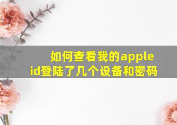 如何查看我的appleid登陆了几个设备和密码