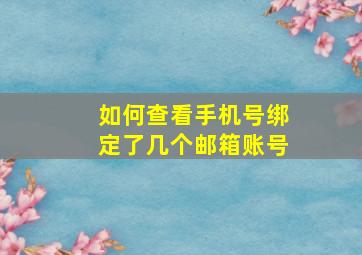 如何查看手机号绑定了几个邮箱账号