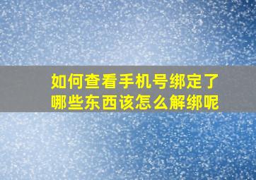 如何查看手机号绑定了哪些东西该怎么解绑呢