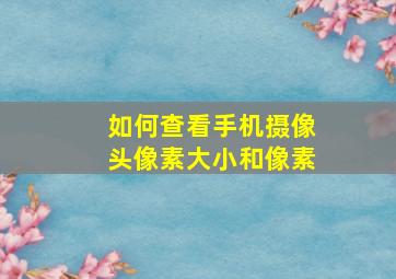 如何查看手机摄像头像素大小和像素