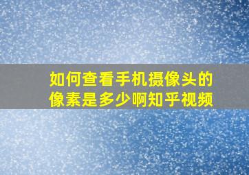 如何查看手机摄像头的像素是多少啊知乎视频