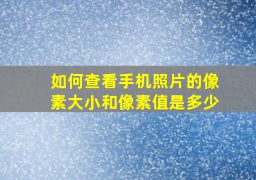 如何查看手机照片的像素大小和像素值是多少