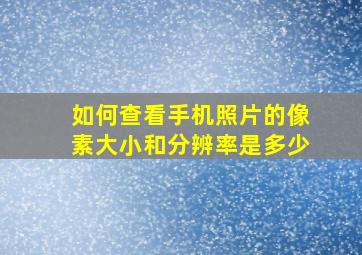 如何查看手机照片的像素大小和分辨率是多少