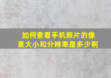 如何查看手机照片的像素大小和分辨率是多少啊