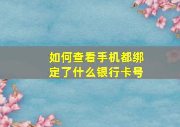 如何查看手机都绑定了什么银行卡号