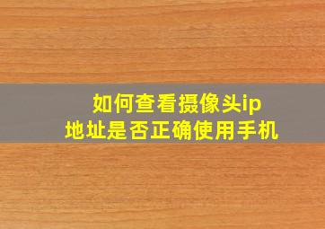 如何查看摄像头ip地址是否正确使用手机