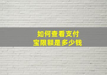 如何查看支付宝限额是多少钱