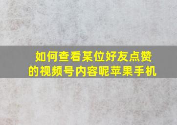 如何查看某位好友点赞的视频号内容呢苹果手机